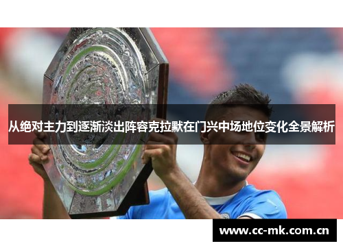 从绝对主力到逐渐淡出阵容克拉默在门兴中场地位变化全景解析 从绝对主力到逐渐淡出阵容克拉默在门兴中场地位变化全景解析