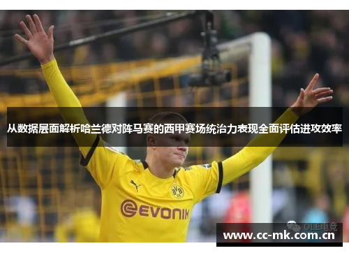 从数据层面解析哈兰德对阵马赛的西甲赛场统治力表现全面评估进攻效率 从数据层面解析哈兰德对阵马赛的西甲赛场统治力表现全面评估进攻效率