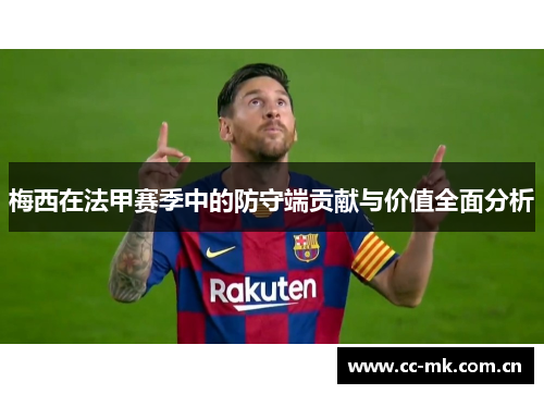 梅西在法甲赛季中的防守端贡献与价值全面分析 梅西在法甲赛季中的防守端贡献与价值全面分析
