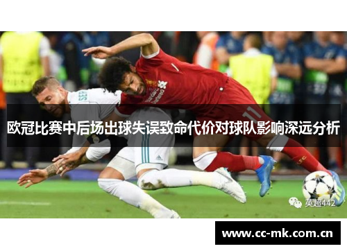 欧冠比赛中后场出球失误致命代价对球队影响深远分析