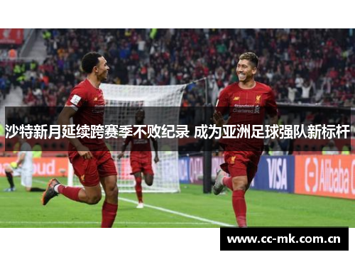 沙特新月延续跨赛季不败纪录 成为亚洲足球强队新标杆 沙特新月延续跨赛季不败纪录 成为亚洲足球强队新标杆