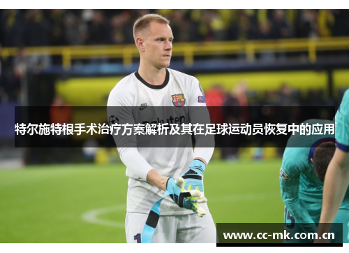 特尔施特根手术治疗方案解析及其在足球运动员恢复中的应用